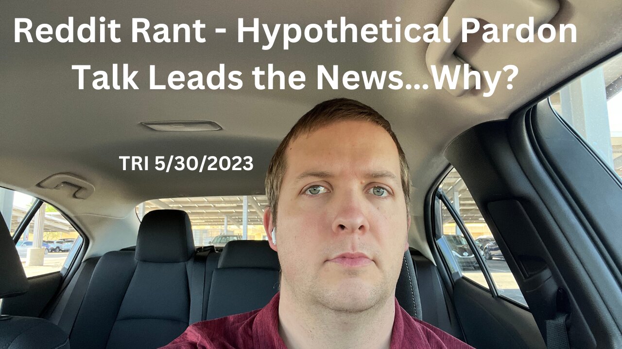 TRI - 5/30/2023 - Reddit Rant - Hypothetical Pardon Talk Leads the News…Why?