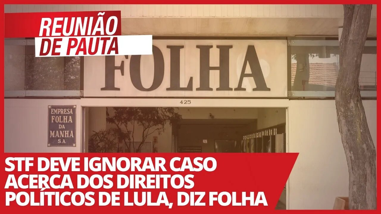 STF deve ignorar caso acerca dos direitos políticos de Lula, diz Folha - Reunião de Pauta nº 665