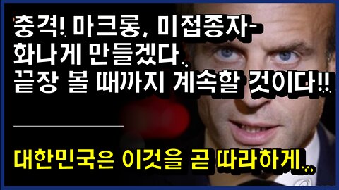 [#348] 충격! 마크롱, 미접종자- 화나게 만들겠다. 끝장 볼 때까지 계속할 것이다!! 대한민국은 이것을 곧 따라하게..