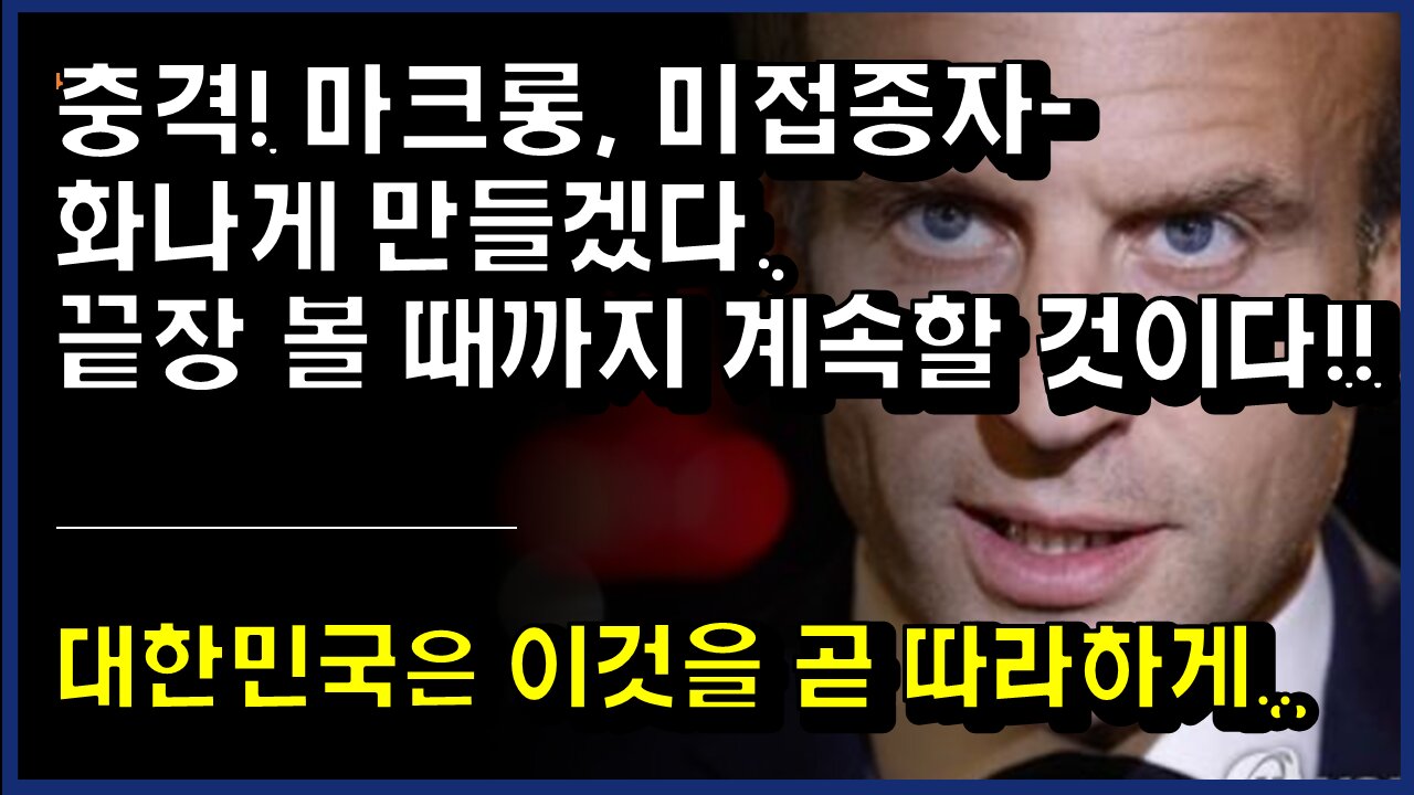 [#348] 충격! 마크롱, 미접종자- 화나게 만들겠다. 끝장 볼 때까지 계속할 것이다!! 대한민국은 이것을 곧 따라하게..