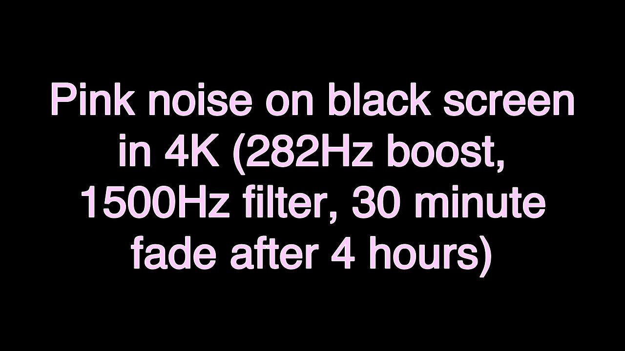 Pink noise on black screen in 4K (282Hz boost, 1500Hz filter, 30 minute fade after 4 hours)