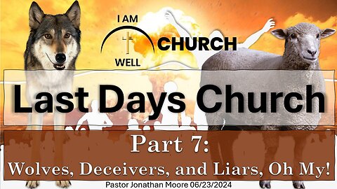 I AM WELL Church Sermon #53 "Last Days Church" (Part 7: "Wolves, Deceivers, and Liars, Oh My!")