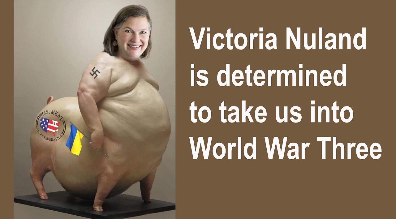 Victoria Nuland is determined to take us into World War Three