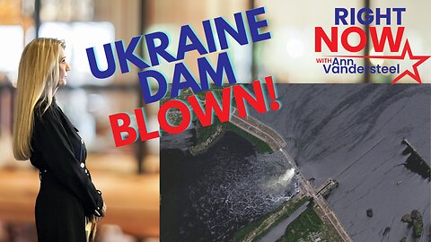 JUNE 6, 2023 RIGIHT NOW W/ANN VANDERSTEEL: UKRAINE DAM BLOWN!