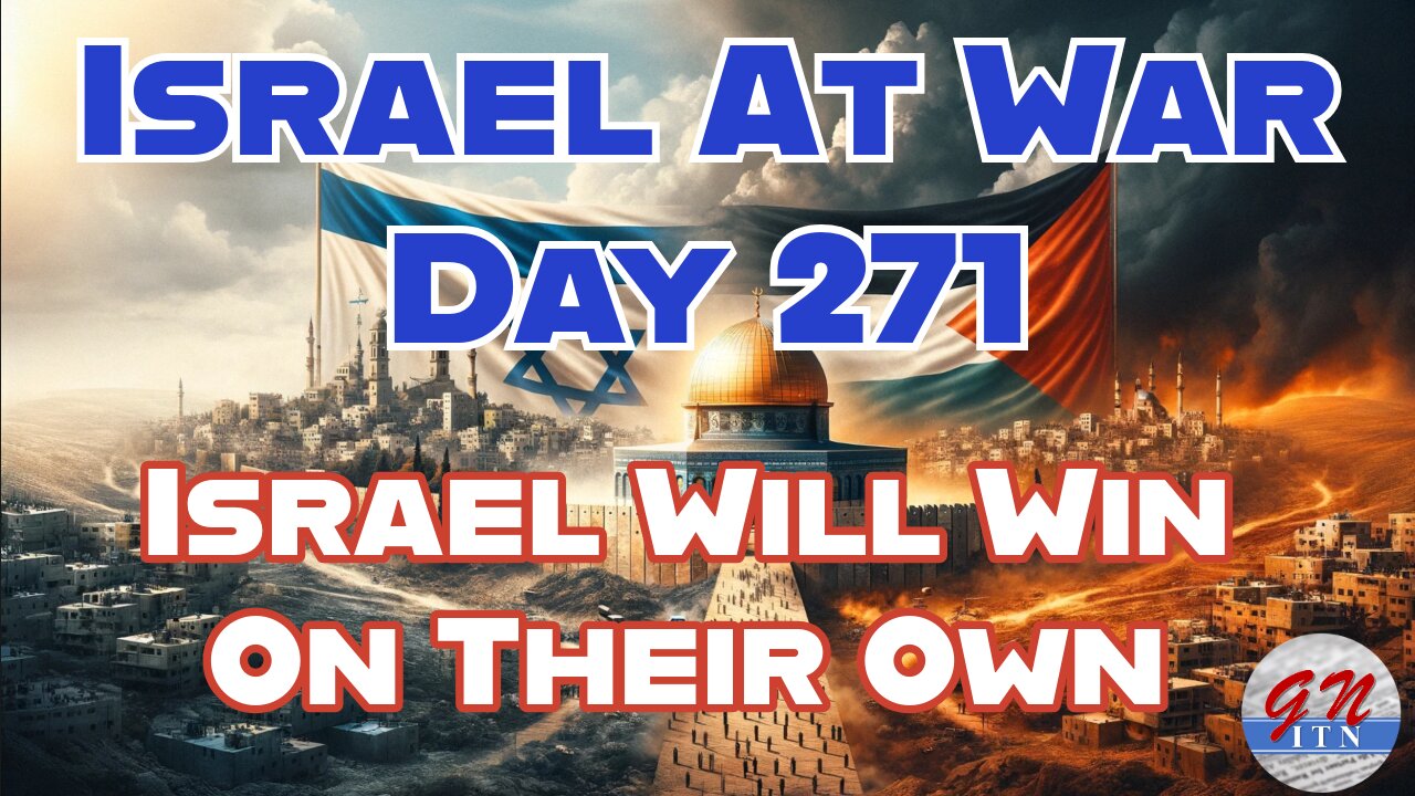 GNITN Special Edition Israel At War Day 271: Israel Will Win On Their Own