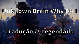 Unknown Brain Why Do I ( Tradução // Legendado )