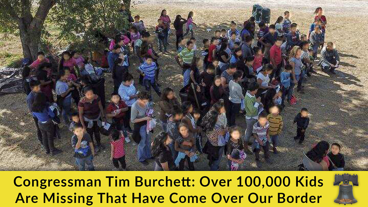 Congressman Tim Burchett: Over 100,000 Kids Are Missing That Have Come Over Our Border