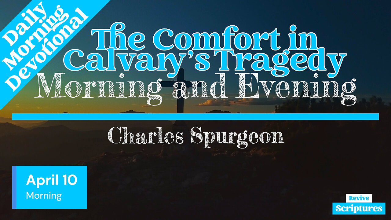 April 10 Morning Devotional | The Comfort in Calvary’s Tragedy | Morning and Evening by Spurgeon