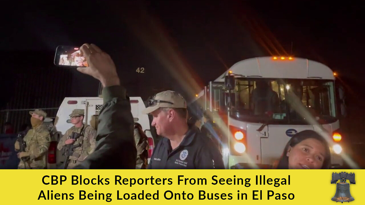 CBP Blocks Reporters From Seeing Illegal Aliens Being Loaded Onto Buses in El Paso