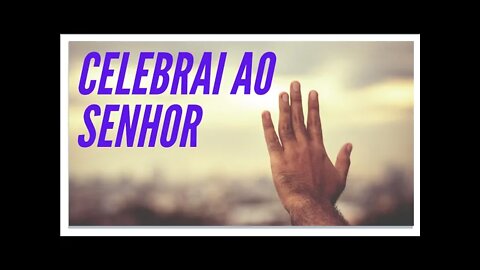 CELEBRAI AO SENHOR TODOS MORADORES DA TERRA.