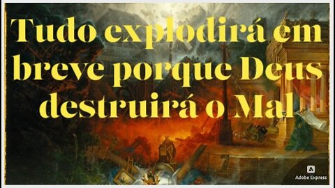 Tudo explodirá em breve porque Deus destruirá o Mal