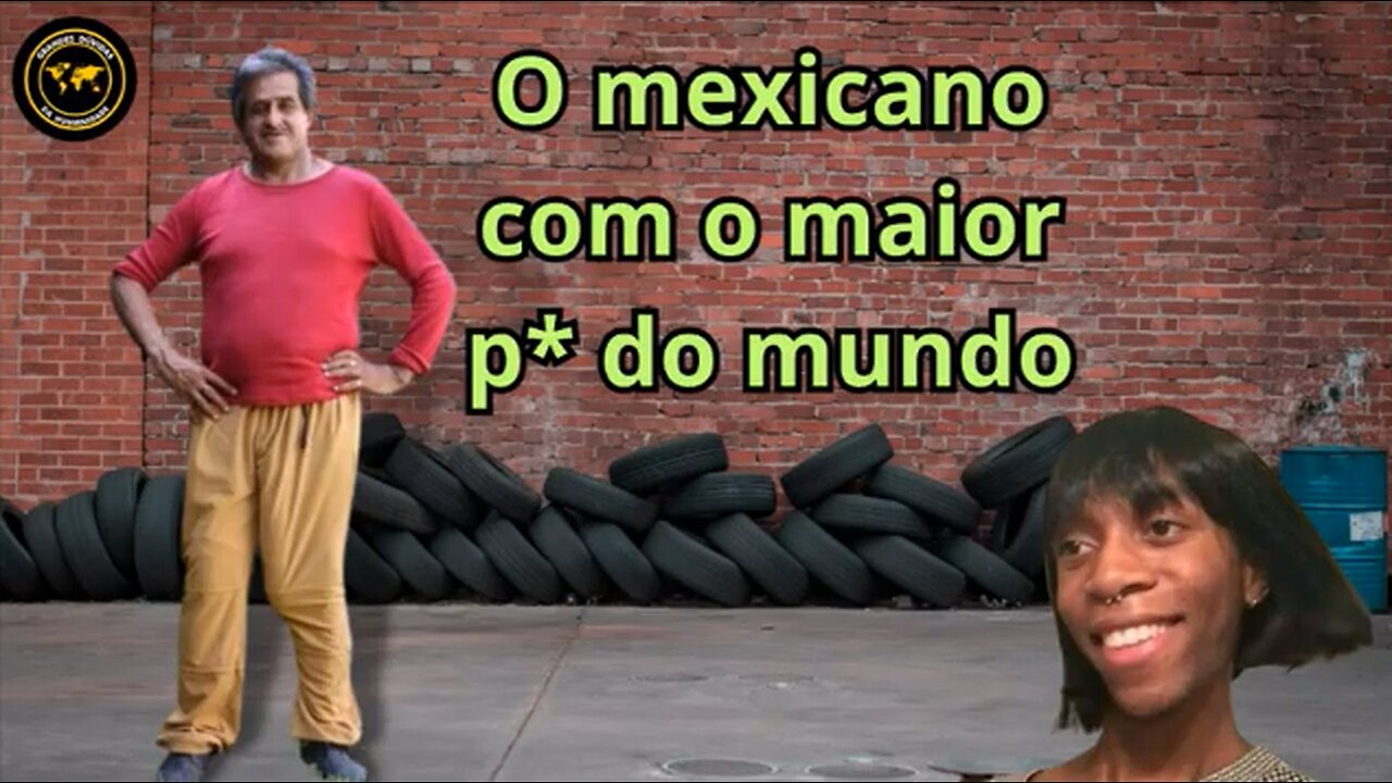 O mexicano com o maior p* do mundo