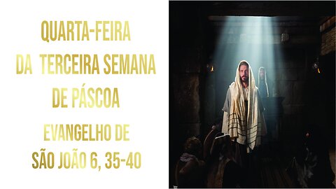 Evangelho da Quarta-feira da Terceira Semana da Páscoa - Ano A Jo 6, 35-40