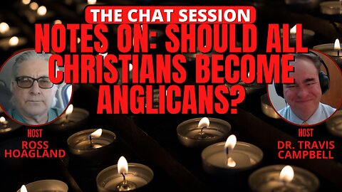 NOTES ON: SHOULD ALL CHRISTIANS BECOME ANGLICANS? | THE CHAT SESSION