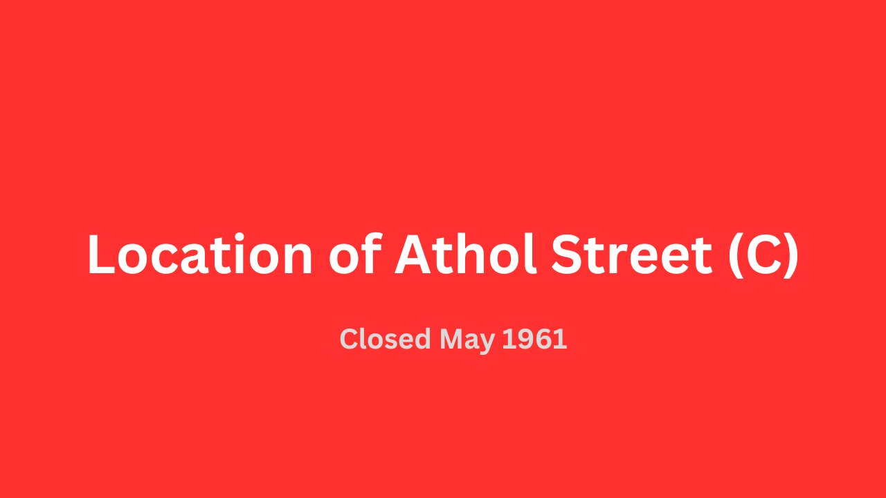 Location of Athol Street (C) closed May 1961.