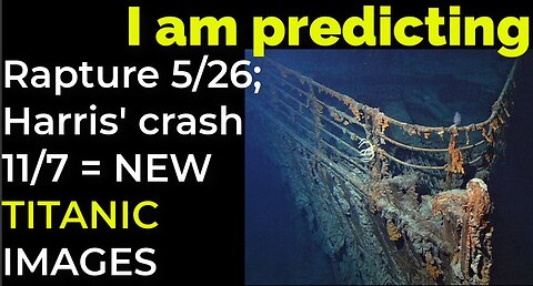 I am predicting: Rapture 5/26; Harris' crash 11/7 = NEW TITANIC IMAGES