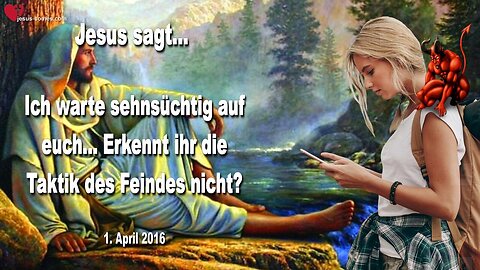 01.04.2016 ❤️ Jesus sagt... Ich warte sehnsüchtig auf euch!... Erkennt ihr die Taktik des Feindes nicht?