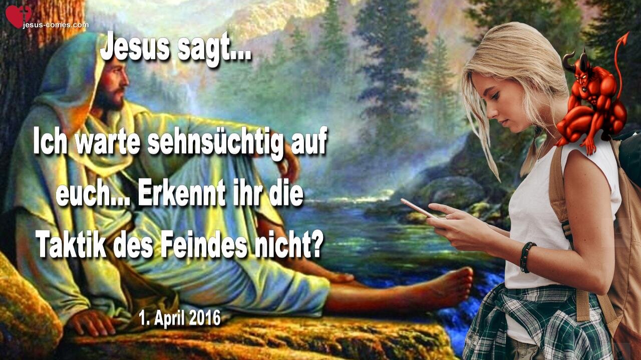 01.04.2016 ❤️ Jesus sagt... Ich warte sehnsüchtig auf euch!... Erkennt ihr die Taktik des Feindes nicht?