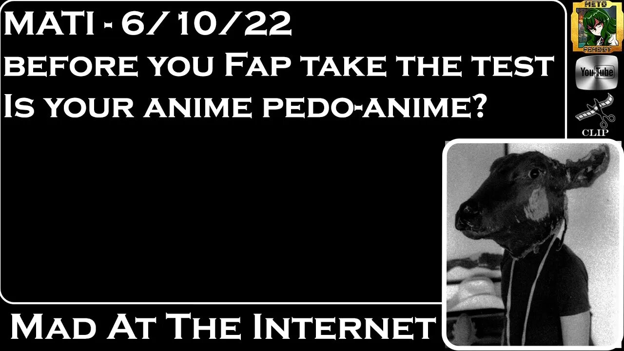 MATI 6/10/22 - Does Anime make you a pedo? Take the test! - @Mad at the Internet​