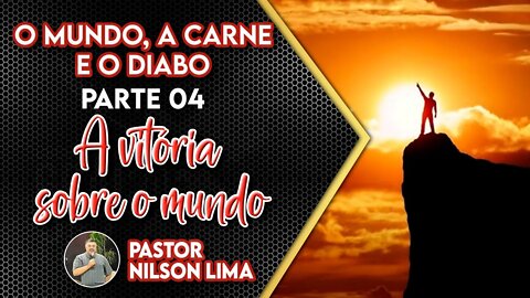 O mundo, a carne e o diabo - Parte 4 - A vitória sobre o mundo - Pr. Nilson Lima #DEVOCIONAL