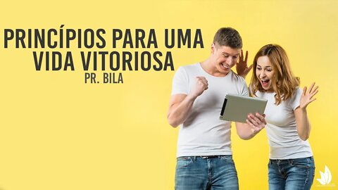 PRINCÍPIOS PARA UMA VIDA VITORIOSA. PARTE 3 - PR BILA