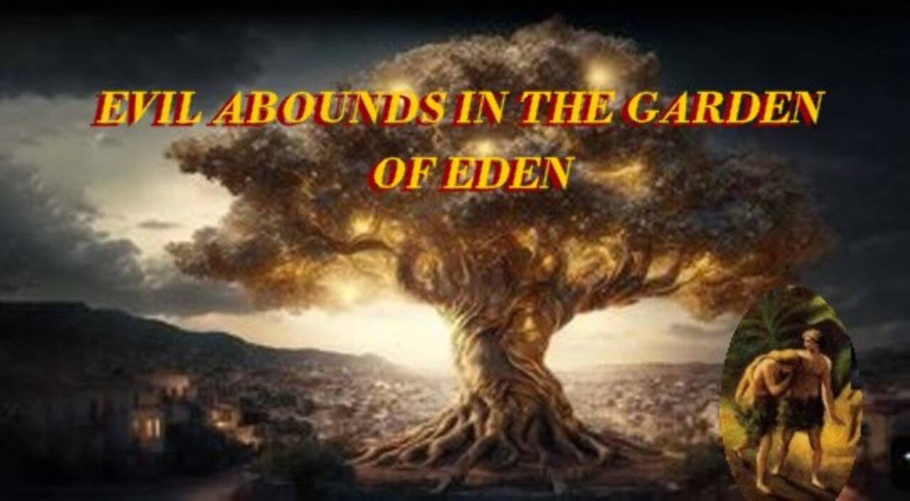 EVIL ABOUNDS IN THE GARDEN OF EDEN - Part III