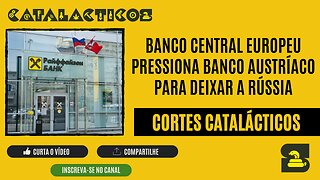 [CORTES] BANCO CENTRAL EUROPEU pressiona BANCO AUSTRÍACO para DEIXAR a RÚSSIA