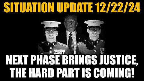 Situation Update 12/22/24 - Next Phase Brings Justice, the Hard Part Is Coming!