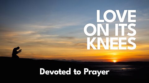 2023-04-02 - Love on its Knees - 12 - Devoted to Prayer