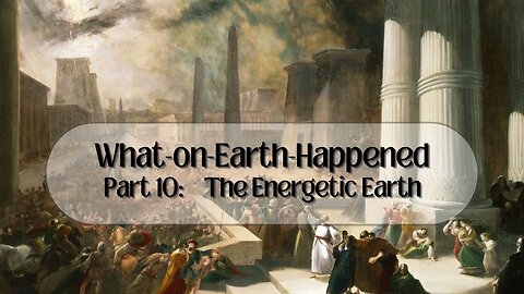 What-on-Earth-Happened Part 10: The Energetic Earth