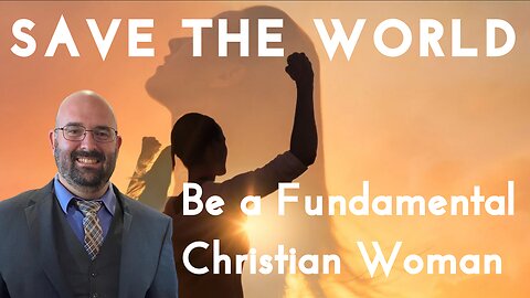 Save The World, Be a Fundamental Christan Woman | Brother Paul