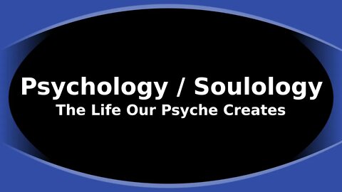 Morning Musings # 220 - Psychology / Soulology; The Life Our Psyche Creates