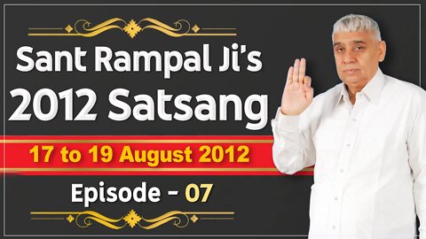 Sant Rampal Ji's 2012 Satsangs | 17 to 19 August 2012 HD | Episode - 07 | SATLOK ASHRAM