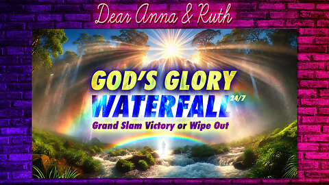 Dear Anna & Ruth: God's Glory Waterfall 24/7 (Grand Slam Victory or Wipe Out)