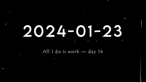 2024-01-23 | All I do is work — Day 14