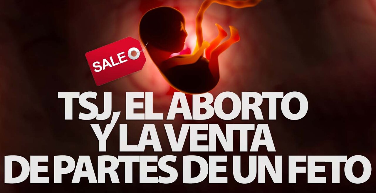 TSJ, EL ABORTO Y LA VENTA DE PARTES DE UN FETO