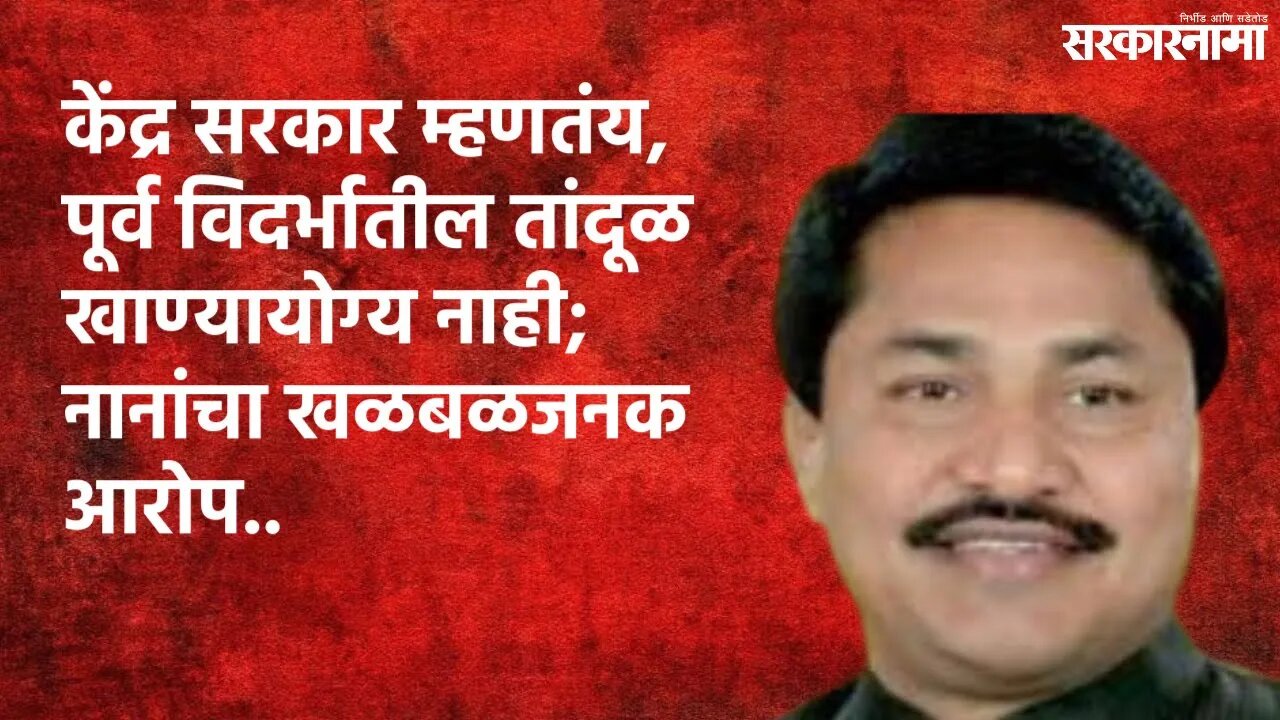 केंद्र सरकार म्हणतंय, पूर्व विदर्भातील तांदूळ खाण्यायोग्य नाही; नानांचा खळबळजनक आरोप | Nana Patole |