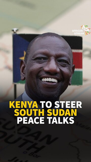 KENYA TO STEER SOUTH SUDAN PEACE TALKS