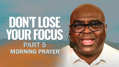 Don't Lose Your Focus - Part 5 - Morning Prayer