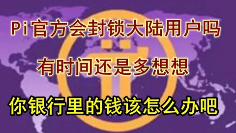 Pi network官方将会封锁中国大陆用户？与其担心这个问题，不如趁早给自己存在银行里的钱找个出路。