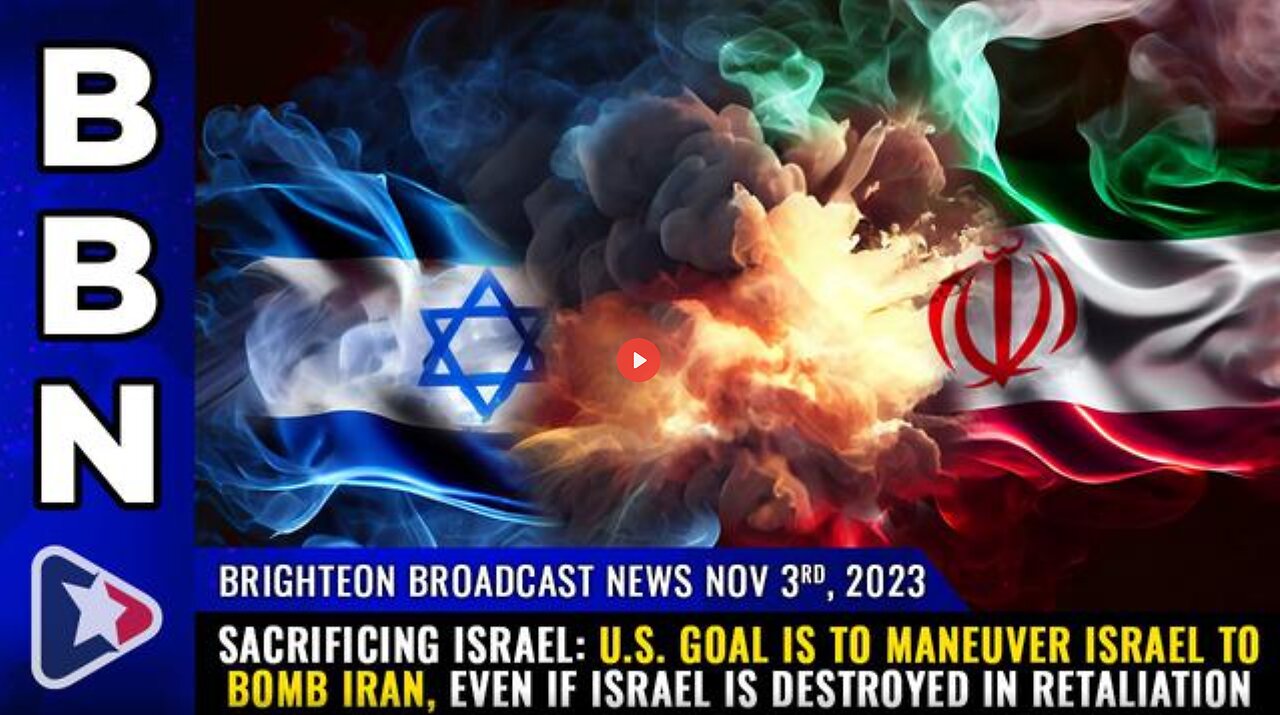 BBN, Nov 3, 2023 - SACRIFICING ISRAEL: U.S. Goal is to Maneuver Israel to Bomb Iran