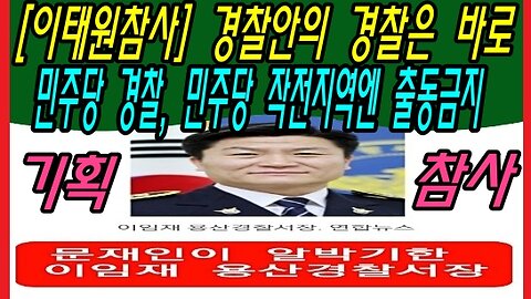 [이태원참사] 경찰안의 경찰은 바로 민주당 경찰, 민주당 작전지역엔 출동금지