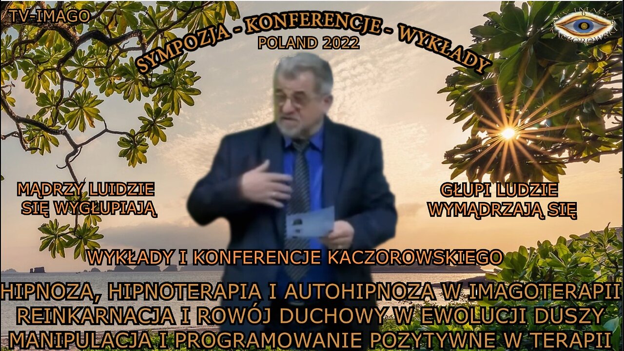 MĄDRZY LUDZIE SIĘ WYGŁUPIAJĄ,GŁUPI LUDZIE WYMĄDRZAJĄ SIĘ.HIPNOZA,HIPNOTERAPIA I AUTOHIPNOZA W IAMGOTERAPII REINKARNACJA I ROZWÓJ DUCHOWY W EWOLUCJI DUSZY MANIPULACJA I PROGRAMOWANIE POZYTYWNE W TERAPII.WYKŁADY I KONFERENCJE KACZOROWSKIEGO