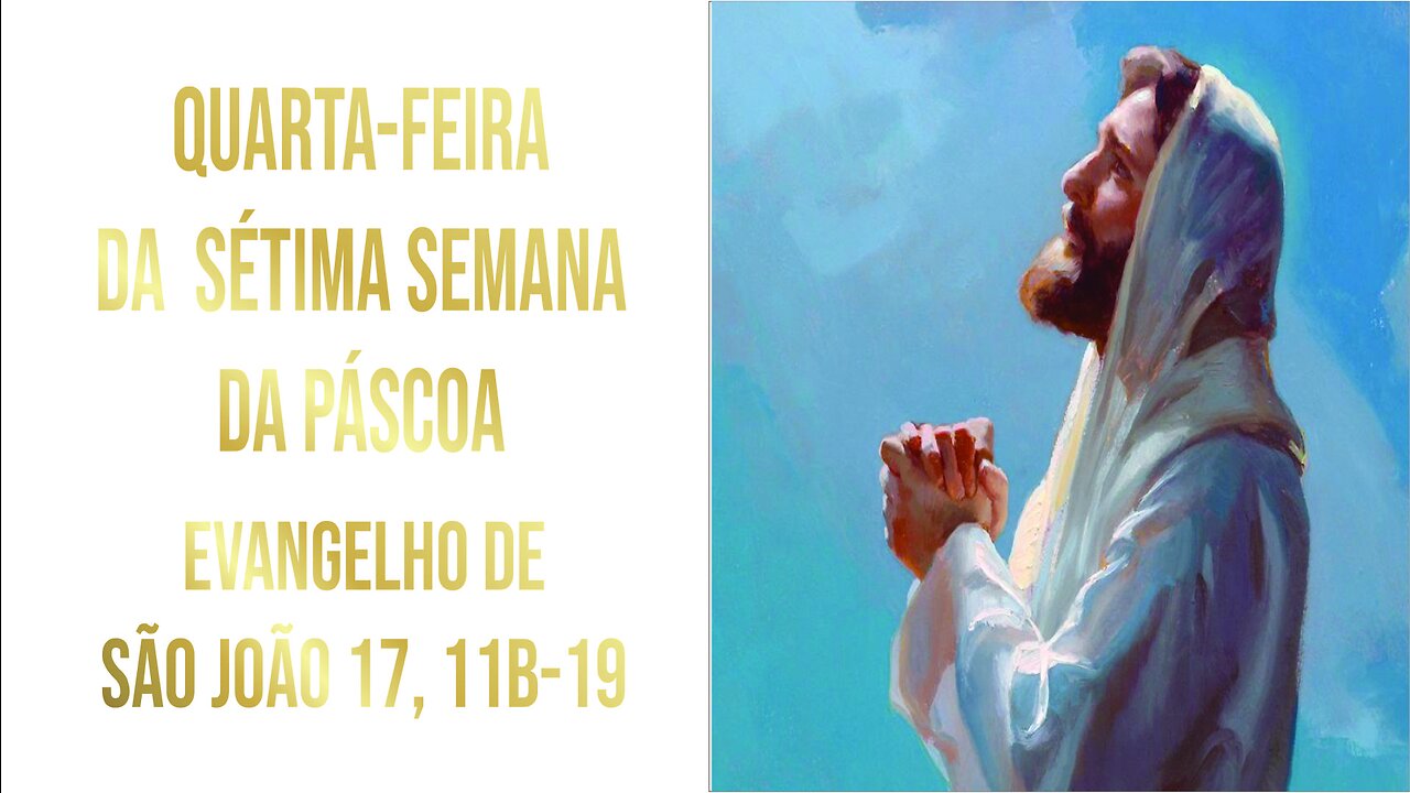 Evangelho da Quarta-feira da Sétima Semana da Páscoa Jo 17, 1-11a