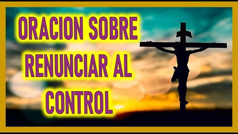 ORACION SOBRE RENUNCIAR AL CONTROL