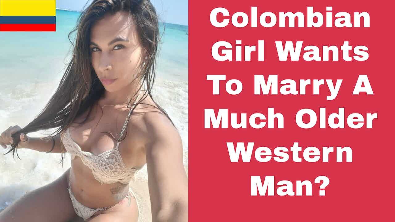 Colombian Girl Wants To Marry A Much Older Western Man?