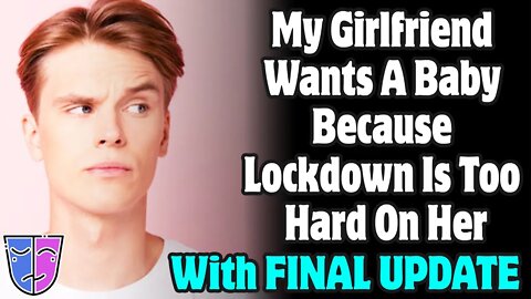 r/Relationships | My Girlfriend Wants A Baby Because Lockdown Is Too Hard On Her