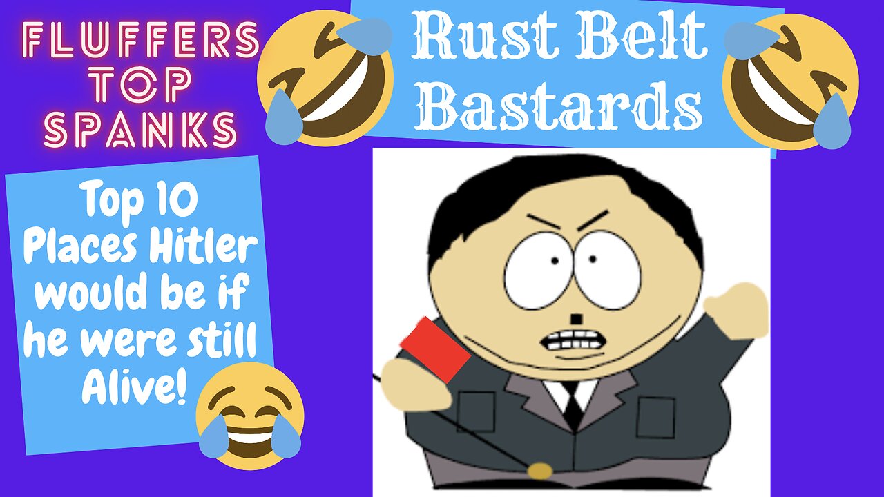 Top 10 Place Hitler would be if he were still Alive | Fluffers Top Spanks | RUST BELT BASTARDS