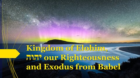 Kingdom of Elohim, יהוה our Righteousness and Exodus from Babel | Part I