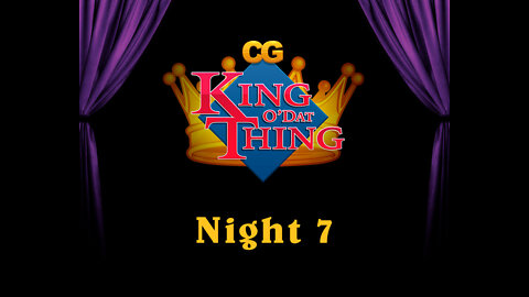 CG King o'dat Thing - Night 7